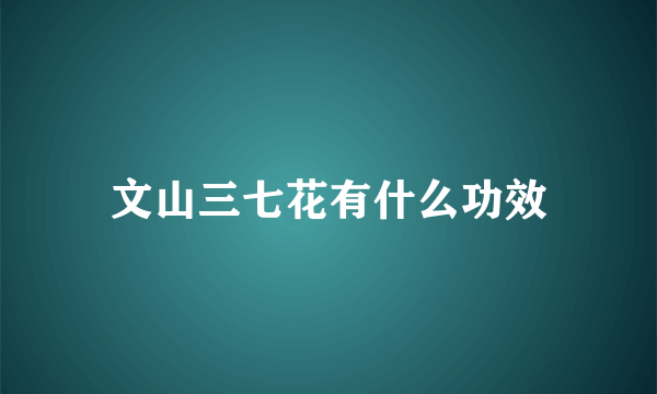 文山三七花有什么功效