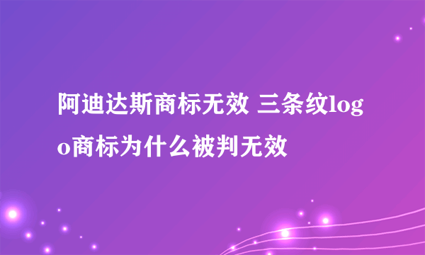 阿迪达斯商标无效 三条纹logo商标为什么被判无效