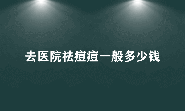 去医院祛痘痘一般多少钱