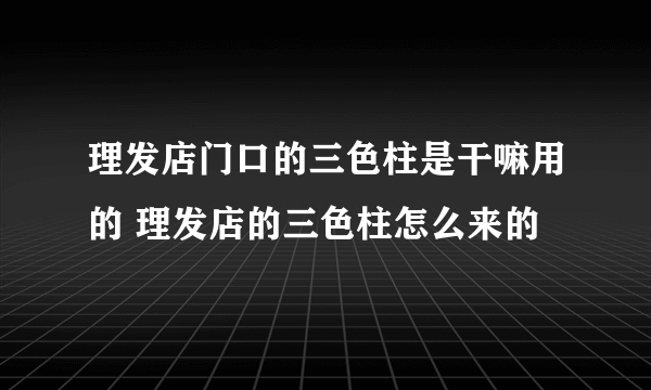 理发店门口的三色柱是干嘛用的 理发店的三色柱怎么来的