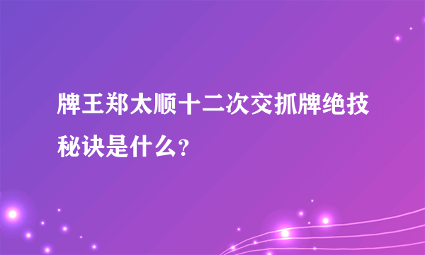 牌王郑太顺十二次交抓牌绝技秘诀是什么？