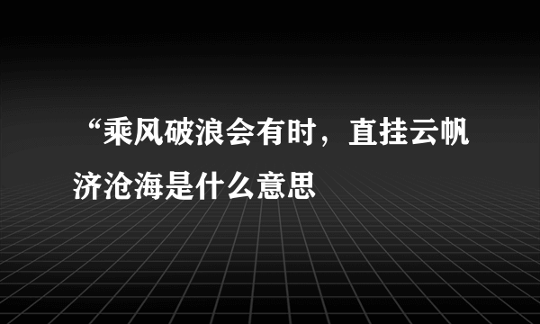 “乘风破浪会有时，直挂云帆济沧海是什么意思