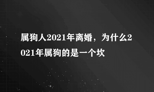 属狗人2021年离婚，为什么2021年属狗的是一个坎