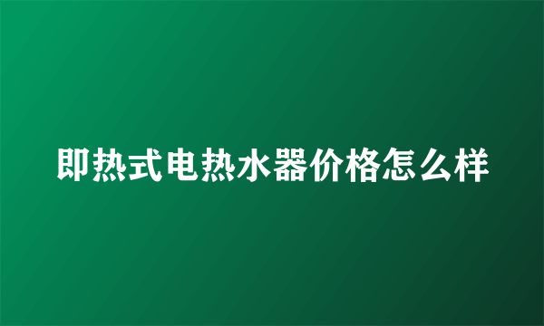 即热式电热水器价格怎么样