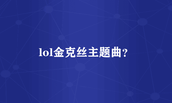 lol金克丝主题曲？