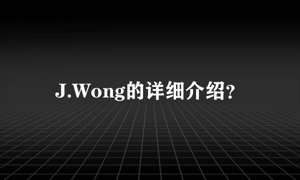 J.Wong的详细介绍？