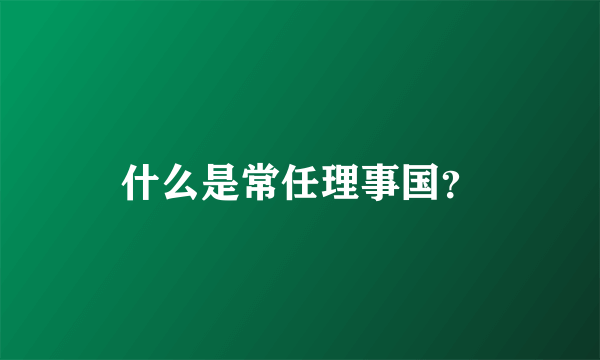 什么是常任理事国？