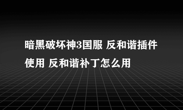 暗黑破坏神3国服 反和谐插件使用 反和谐补丁怎么用