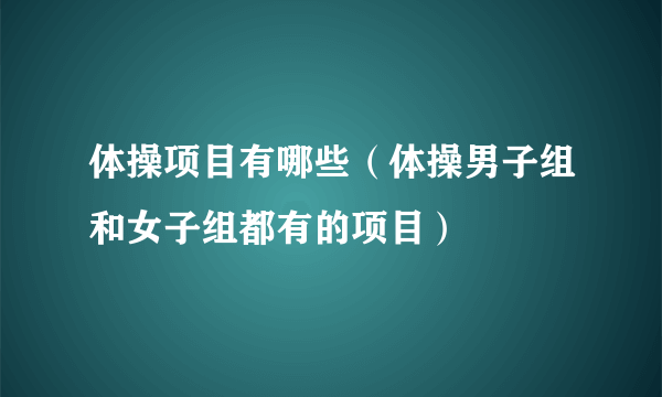 体操项目有哪些（体操男子组和女子组都有的项目）