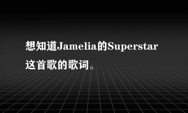 想知道Jamelia的Superstar这首歌的歌词。