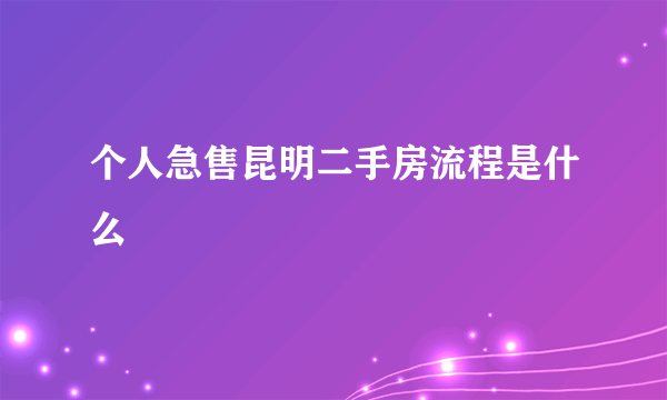 个人急售昆明二手房流程是什么