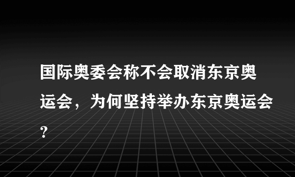 国际奥委会称不会取消东京奥运会，为何坚持举办东京奥运会？