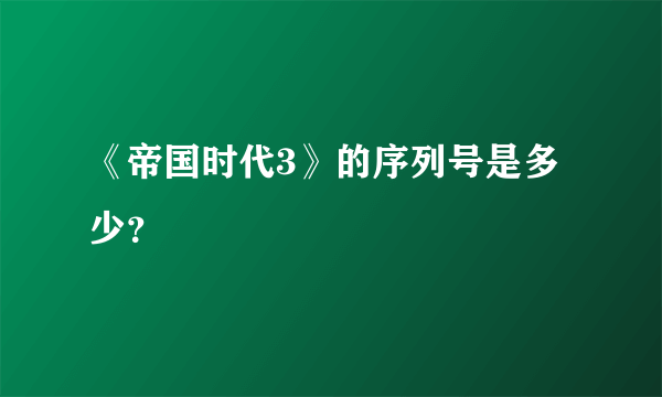 《帝国时代3》的序列号是多少？