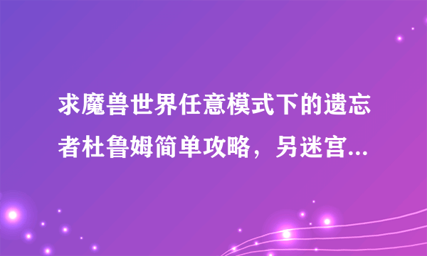 求魔兽世界任意模式下的遗忘者杜鲁姆简单攻略，另迷宫的时候，是不是有一个类似于入口或者点的。可以让玩家跟着走完迷宫阶段的？？？如果有，请问一下如何知道位置？