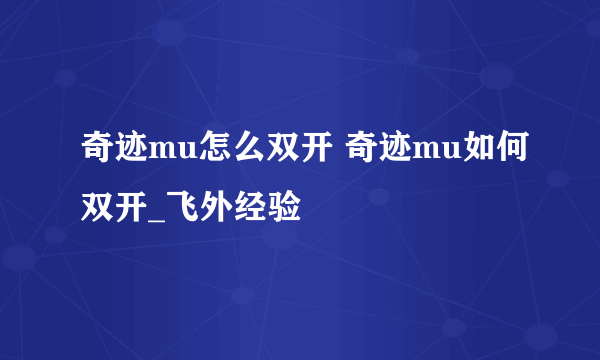 奇迹mu怎么双开 奇迹mu如何双开_飞外经验