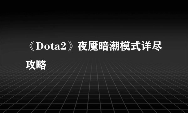 《Dota2》夜魇暗潮模式详尽攻略