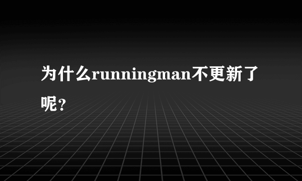 为什么runningman不更新了呢？