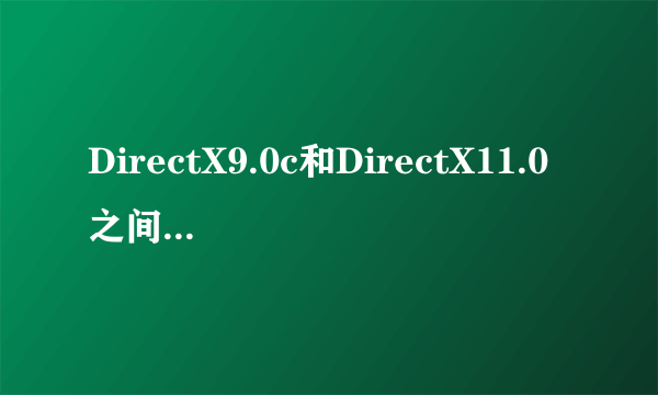 DirectX9.0c和DirectX11.0之间的不同?