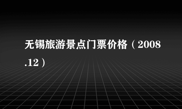 无锡旅游景点门票价格（2008.12）