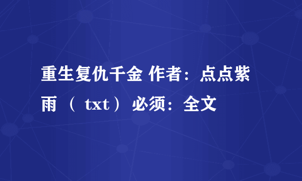 重生复仇千金 作者：点点紫雨 （ txt） 必须：全文