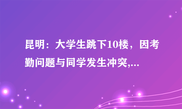 昆明：大学生跳下10楼，因考勤问题与同学发生冲突, 你怎么看？