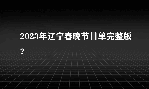 2023年辽宁春晚节目单完整版？