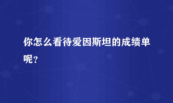 你怎么看待爱因斯坦的成绩单呢？