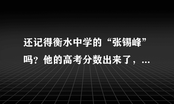 还记得衡水中学的“张锡峰”吗？他的高考分数出来了，考了多少分