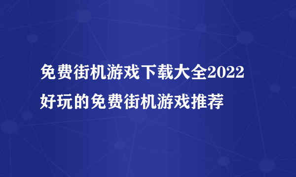 免费街机游戏下载大全2022 好玩的免费街机游戏推荐