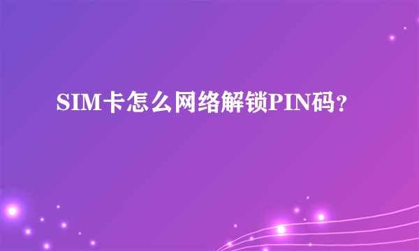 SIM卡怎么网络解锁PIN码？