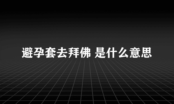 避孕套去拜佛 是什么意思