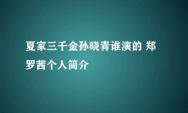 夏家三千金孙晓青谁演的 郑罗茜个人简介