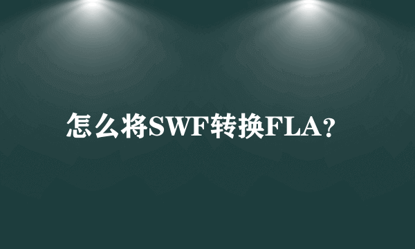 怎么将SWF转换FLA？