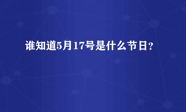 谁知道5月17号是什么节日？