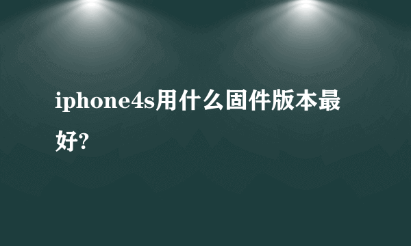 iphone4s用什么固件版本最好?