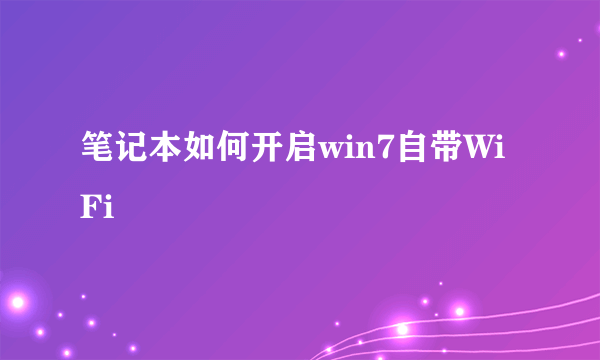 笔记本如何开启win7自带WiFi