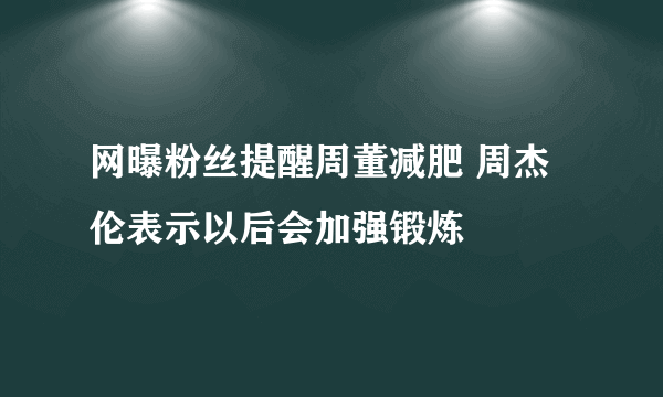 网曝粉丝提醒周董减肥 周杰伦表示以后会加强锻炼