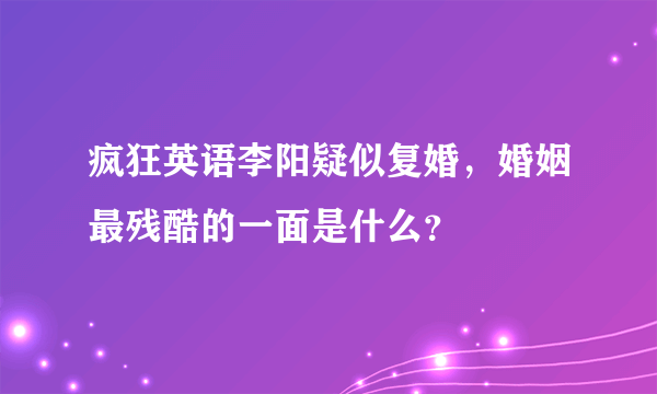 疯狂英语李阳疑似复婚，婚姻最残酷的一面是什么？