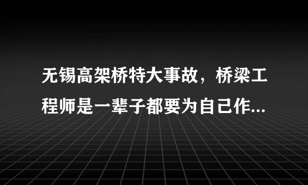 无锡高架桥特大事故，桥梁工程师是一辈子都要为自己作品负责吗？