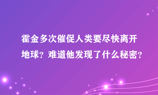 霍金多次催促人类要尽快离开地球？难道他发现了什么秘密？