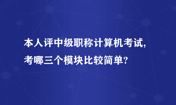 本人评中级职称计算机考试,考哪三个模块比较简单?