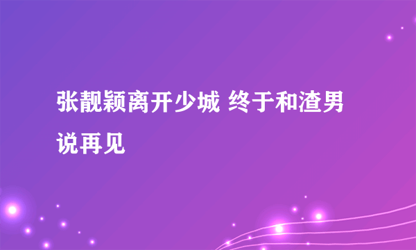 张靓颖离开少城 终于和渣男说再见