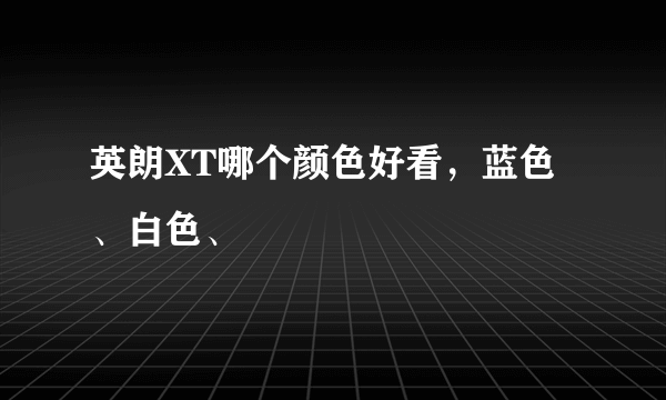 英朗XT哪个颜色好看，蓝色、白色、