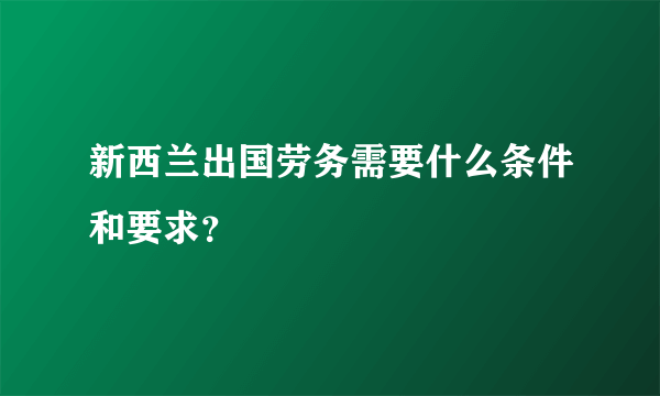 新西兰出国劳务需要什么条件和要求？