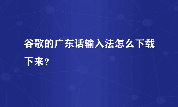 谷歌的广东话输入法怎么下载下来？