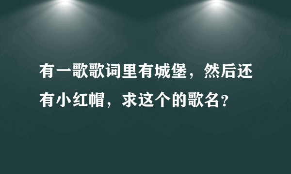 有一歌歌词里有城堡，然后还有小红帽，求这个的歌名？