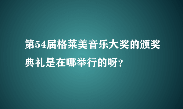 第54届格莱美音乐大奖的颁奖典礼是在哪举行的呀？