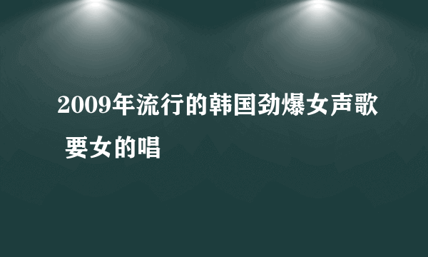 2009年流行的韩国劲爆女声歌 要女的唱