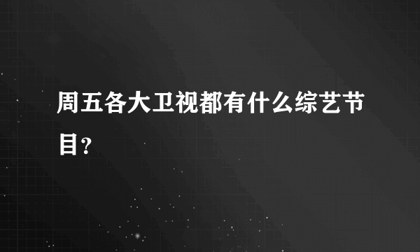 周五各大卫视都有什么综艺节目？