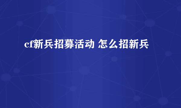 cf新兵招募活动 怎么招新兵